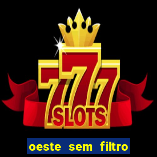oeste sem filtro hoje ao vivo